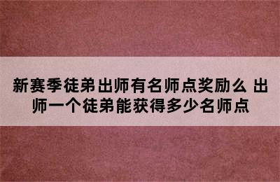 新赛季徒弟出师有名师点奖励么 出师一个徒弟能获得多少名师点